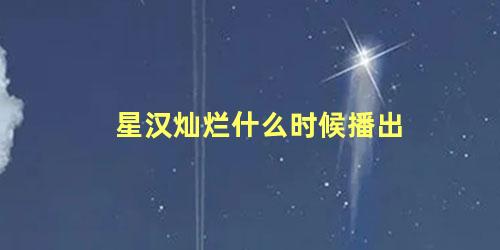 星汉灿烂什么时候播出