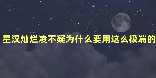 星汉灿烂凌不疑为什么要用这么极端的方式去复仇