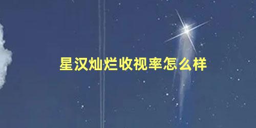 星汉灿烂收视率怎么样