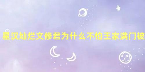 星汉灿烂文修君为什么不怕王家满门被灭