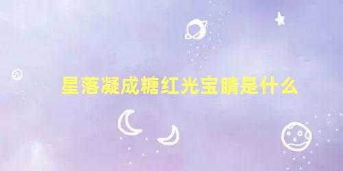 星落凝成糖红光宝睛是什么