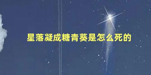 星落凝成糖青葵是怎么死的