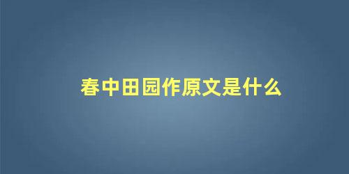 春中田园作原文是什么