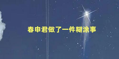 春申君做了一件糊涂事