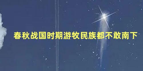 春秋战国时期游牧民族都不敢南下