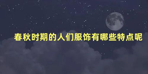 春秋时期的人们服饰有哪些特点呢