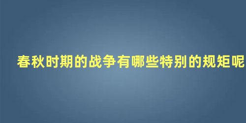 春秋时期的战争有哪些特别的规矩呢