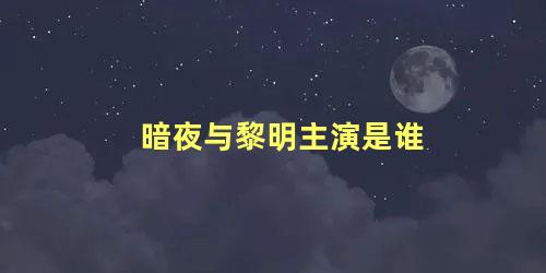 暗夜与黎明主演是谁