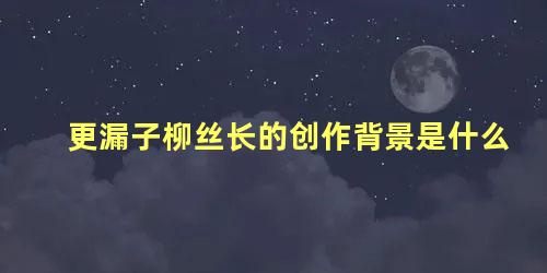 更漏子柳丝长的创作背景是什么