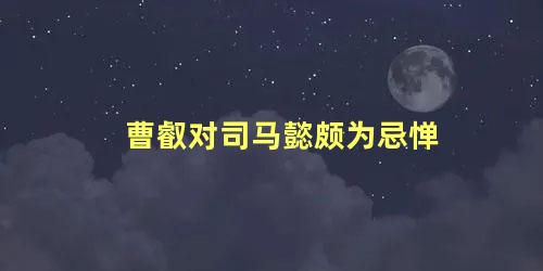 曹叡对司马懿颇为忌惮