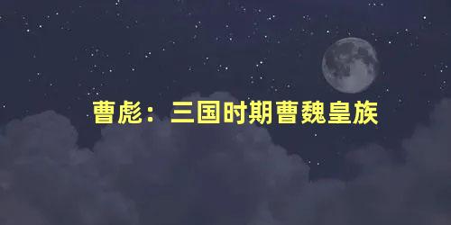 曹彪：三国时期曹魏皇族