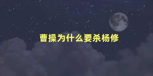 曹操为什么要杀杨修