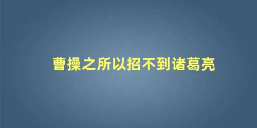 曹操之所以招不到诸葛亮