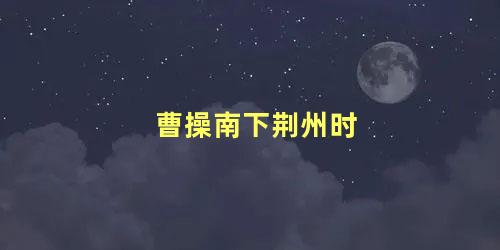 曹操南下荆州时