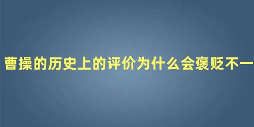 曹操的历史上的评价为什么会褒贬不一呢