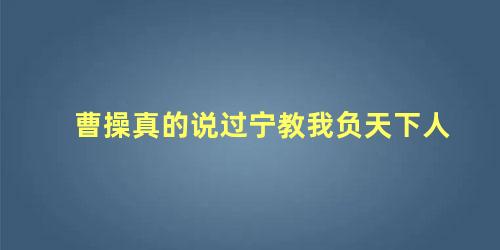 曹操真的说过宁教我负天下人