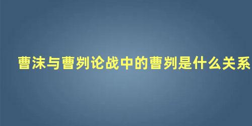 曹沫与曹刿论战中的曹刿是什么关系