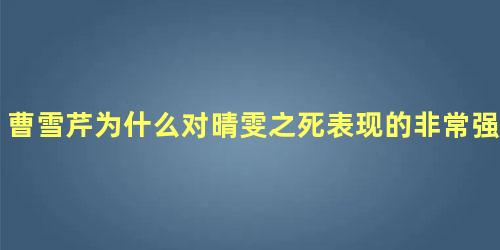 曹雪芹为什么对晴雯之死表现的非常强烈呢