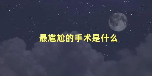 最尴尬的手术是什么