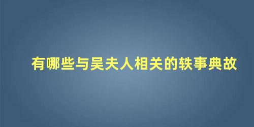 有哪些与吴夫人相关的轶事典故