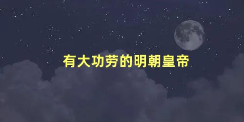 有大功劳的明朝皇帝