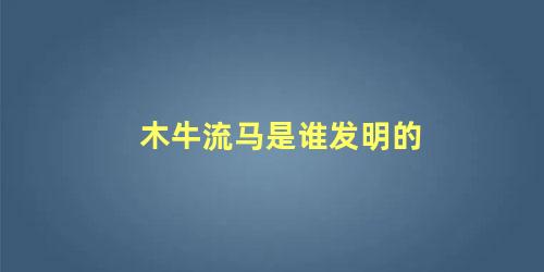 木牛流马是谁发明的