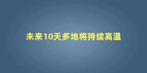 未来10天多地将持续高温