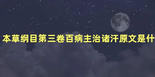 本草纲目第三卷百病主治诸汗原文是什么内容