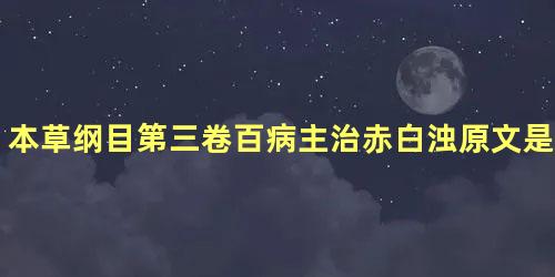 本草纲目第三卷百病主治赤白浊原文是什么内容