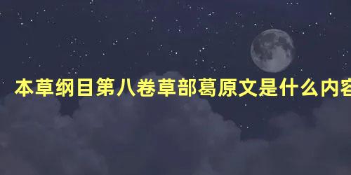 本草纲目第八卷草部葛原文是什么内容