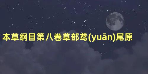 本草纲目第八卷草部鸢(yuān)尾原文是什么内容