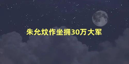 朱允炆作坐拥30万大军