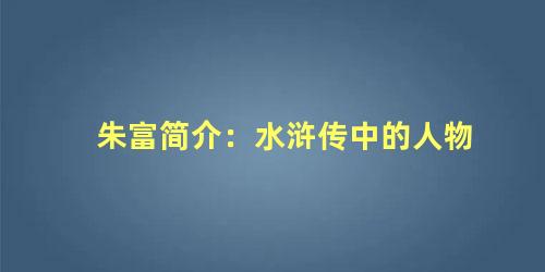 朱富简介：水浒传中的人物