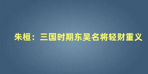 朱桓：三国时期东吴名将轻财重义