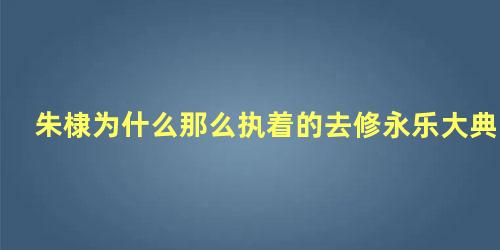 朱棣为什么那么执着的去修永乐大典