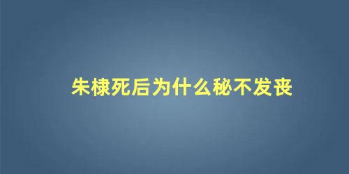 朱棣死后为什么秘不发丧