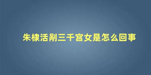 朱棣活剐三千宫女是怎么回事