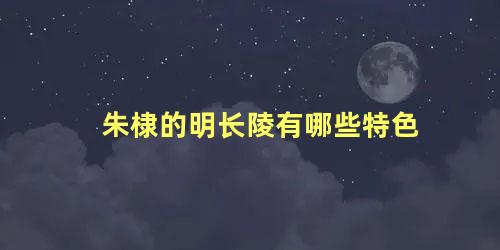 朱棣的明长陵有哪些特色