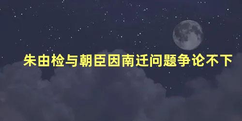 朱由检与朝臣因南迁问题争论不下