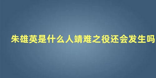 朱雄英是什么人靖难之役还会发生吗