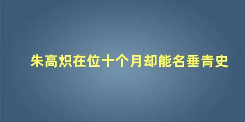 朱高炽在位十个月却能名垂青史