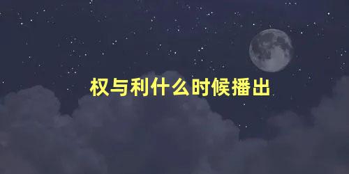 权与利什么时候播出