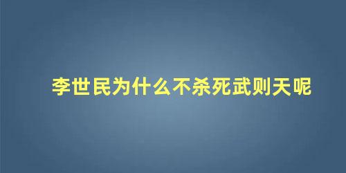 李世民为什么不杀死武则天呢