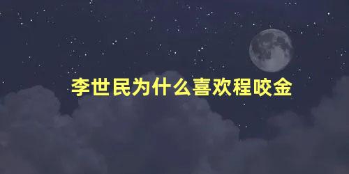 李世民为什么喜欢程咬金