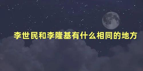 李世民和李隆基有什么相同的地方