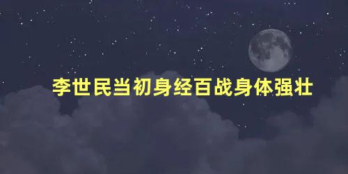 李世民当初身经百战身体强壮