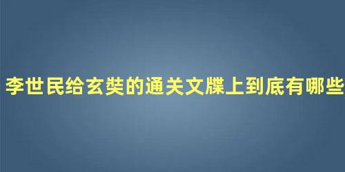 李世民给玄奘的通关文牒上到底有哪些作用呢