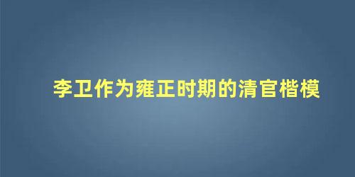 李卫作为雍正时期的清官楷模