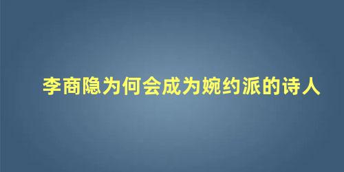 李商隐为何会成为婉约派的诗人