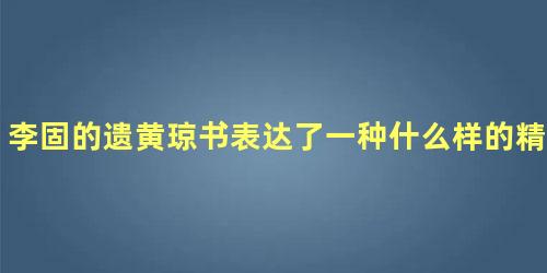 李固的遗黄琼书表达了一种什么样的精神